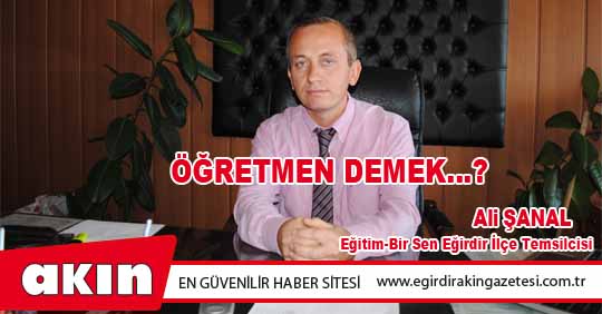 ÖĞRETMEN DEMEK…?