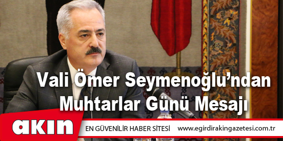 eğirdir haber,akın gazetesi,egirdir haberler,son dakika,Isparta Valisi Ömer Seymenoğlu’ndan Muhtarlar Günü Mesajı