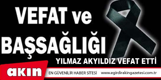 YILMAZ AKYILDIZ VEFAT ETTİ