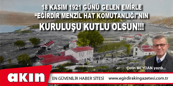 eğirdir haber,akın gazetesi,egirdir haberler,son dakika,18 KASIM 1921 GÜNÜ GELEN EMİRLE “EĞİRDİR MENZİL HAT KOMUTANLIĞI"NIN KURULUŞU KUTLU OLSUN!!!