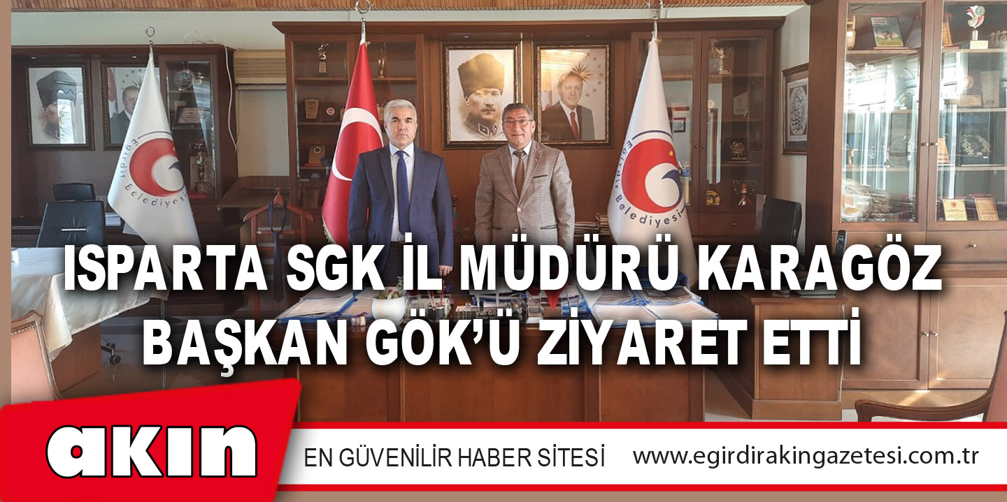 Isparta SGK İl Müdürü Karagöz,  Başkan Gök’ü Ziyaret Etti