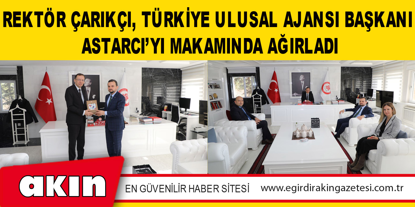 Rektör Çarıkçı, Türkiye Ulusal Ajansı Başkanı Astarcı’yı Makamında Ağırladı