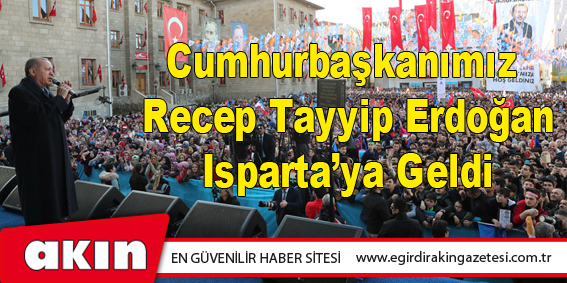 Cumhurbaşkanımız  Recep Tayyip Erdoğan Isparta’ya Geldi