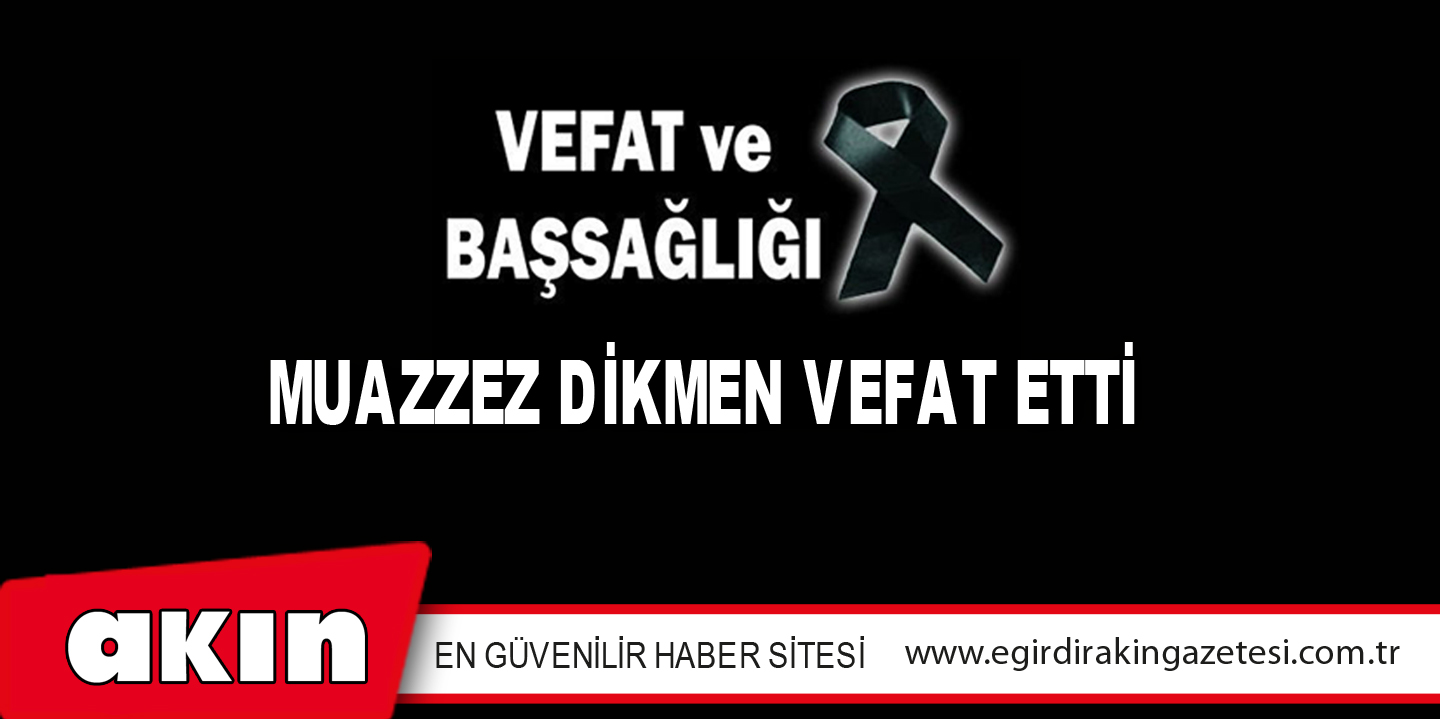 MUAZZEZ DİKMEN VEFAT ETTİ
