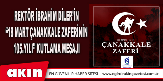 Rektör İbrahim Diler’in “18 Mart Çanakkale Zaferinin 105.Yılı” Kutlama Mesajı