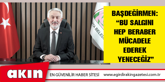 BAŞDEĞİRMEN: “Bu Salgını Hep Beraber Mücadele Ederek Yeneceğiz”