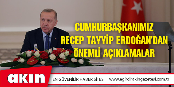 Cumhurbaşkanımız Recep Tayyip Erdoğan'dan  Önemli Açıklamalar 