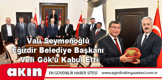 eğirdir haber,akın gazetesi,egirdir haberler,son dakika,Vali Seymenoğlu Eğirdir Belediye Başkanı Veli Gök’ü Kabul Etti