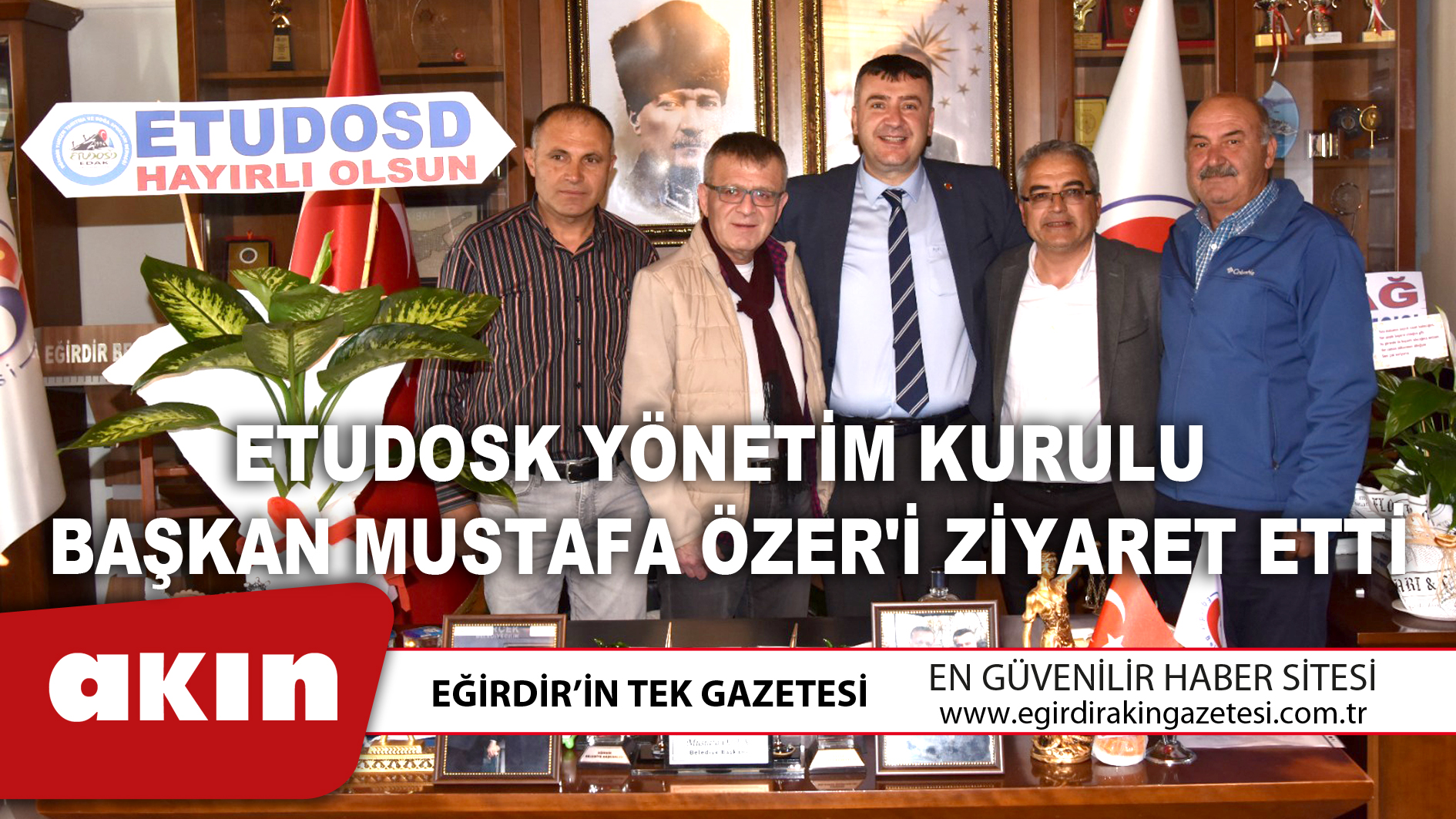 eğirdir haber,akın gazetesi,egirdir haberler,son dakika,ETUDOSK Yönetim Kurulu, Başkan Mustafa Özer'i Ziyaret Etti