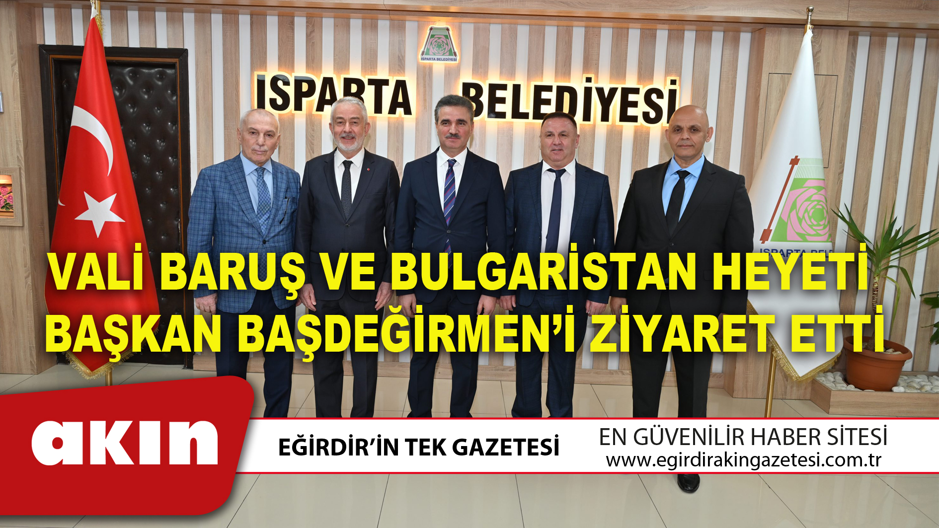 eğirdir haber,akın gazetesi,egirdir haberler,son dakika,VALİ BARUŞ VE BULGARİSTAN HEYETİ BAŞKAN BAŞDEĞİRMEN’İ ZİYARET ETTİ