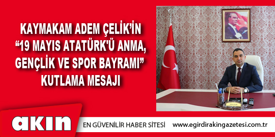 Kaymakam Adem Çelik’in  “19 Mayıs Atatürk'ü Anma,  Gençlik Ve Spor Bayramı”  Kutlama Mesajı