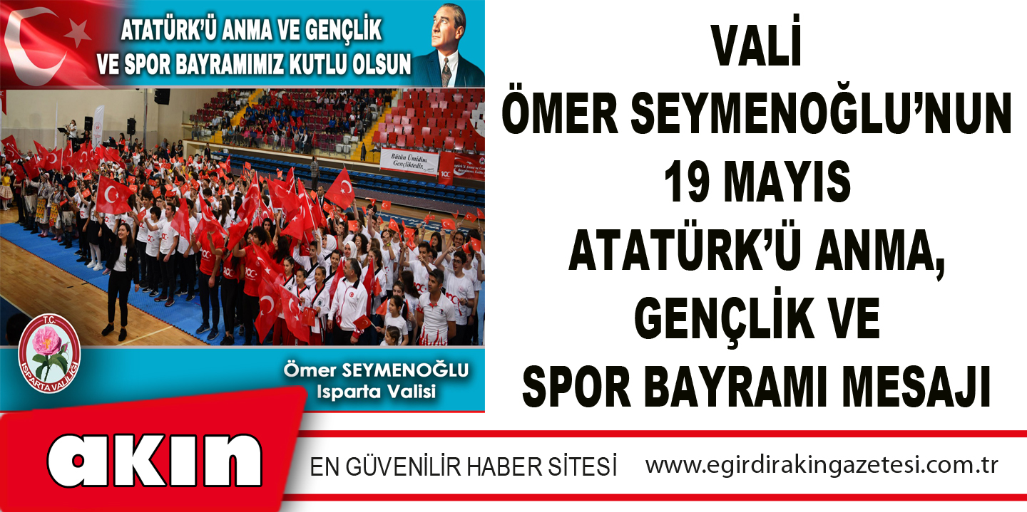 eğirdir haber,akın gazetesi,egirdir haberler,son dakika,Vali Ömer Seymenoğlu’nun 19 Mayıs Atatürk’ü Anma, Gençlik Ve Spor Bayramı Mesajı