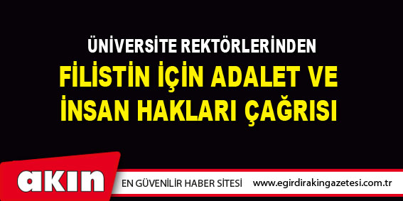  ÜNİVERSİTE REKTÖRLERİNDEN  FİLİSTİN İÇİN ADALET VE İNSAN HAKLARI ÇAĞRISI
