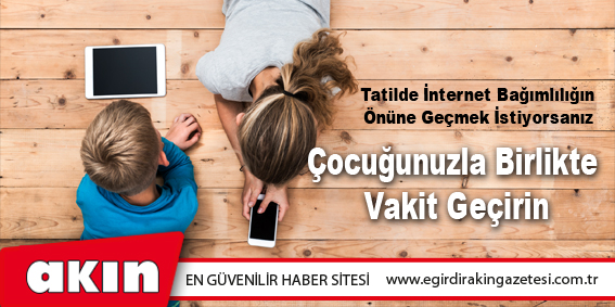 eğirdir haber,akın gazetesi,egirdir haberler,son dakika,Tatilde İnternet Bağımlılığın Önüne Geçmek İstiyorsanız 