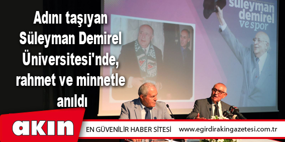 Adını taşıyan  Süleyman Demirel  Üniversitesi'nde,  rahmet ve minnetle  anıldı