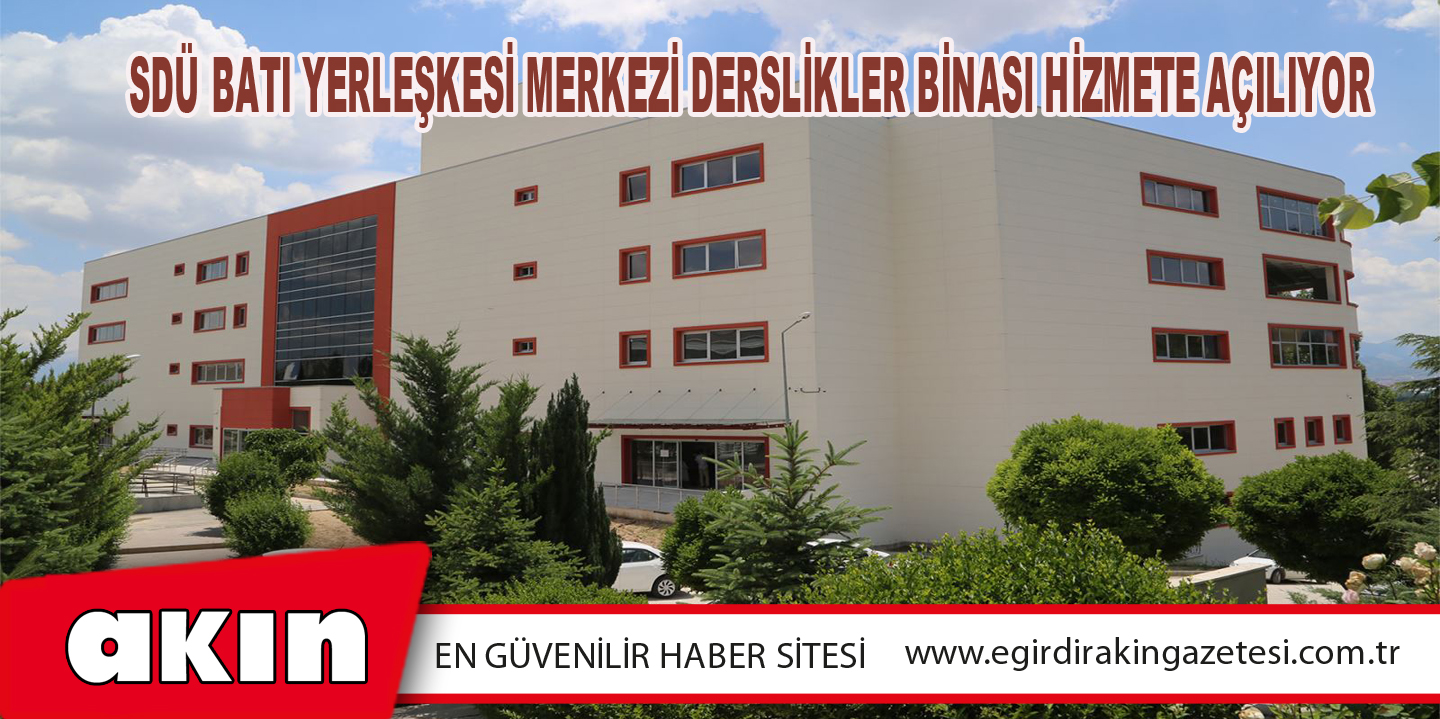 eğirdir haber,akın gazetesi,egirdir haberler,son dakika,SDÜ Batı Yerleşkesi Merkezi Derslikler Binası Hizmete Açılıyor