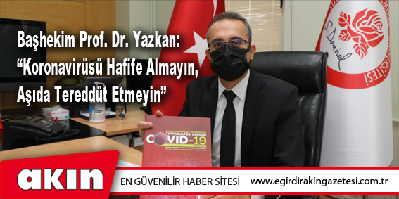 Başhekim Prof. Dr. Yazkan: “Koronavirüsü Hafife Almayın, Aşıda Tereddüt Etmeyin”