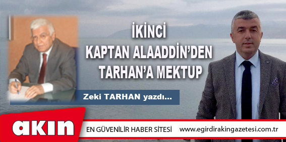 eğirdir haber,akın gazetesi,egirdir haberler,son dakika,İkinci Kaptan Alaaddin’den Tarhan’a Mektup