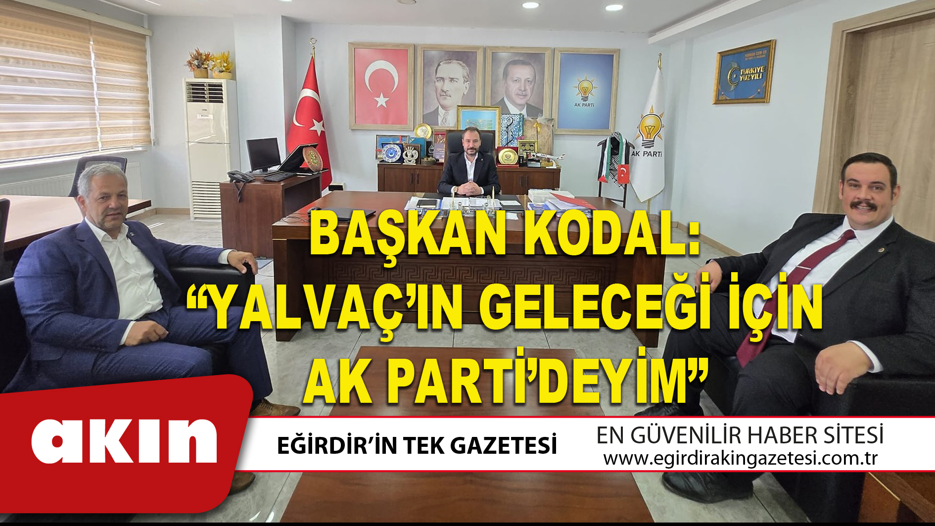 BAŞKAN KODAL “YALVAÇ’IN GELECEĞİ İÇİN AK PARTİ’DEYİM”