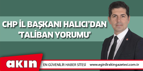 Chp İl Başkanı Halıcı’dan Taliban Yorumu;