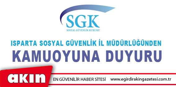 ISPARTA SGK İL MÜDÜRLÜĞÜNDEN  KAMUOYUNA DUYURU