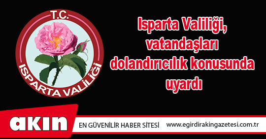 Isparta Valiliği, vatandaşları dolandırıcılık konusunda uyardı