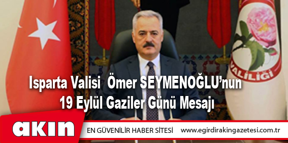 eğirdir haber,akın gazetesi,egirdir haberler,son dakika,ISPARTA VALİSİ ÖMER SEYMENOĞLU’NUN 19 EYLÜL GAZİLER GÜNÜ MESAJI