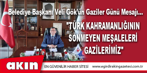 eğirdir haber,akın gazetesi,egirdir haberler,son dakika,BAŞKAN GÖK: "TÜRK KAHRAMANLIĞININ SÖNMEYEN MEŞALELERİ GAZİLERİMİZ"