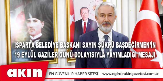 eğirdir haber,akın gazetesi,egirdir haberler,son dakika,ISPARTA BELEDİYE BAŞKANI ŞÜKRÜ BAŞDEĞİRMEN’İN 19 EYLÜL GAZİLER GÜNÜ DOLAYISIYLA YAYIMLADIĞI MESAJI