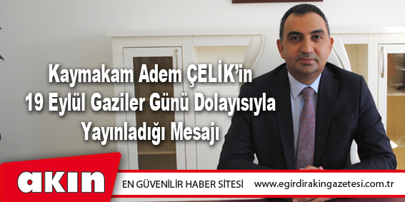 Kaymakam Adem ÇELİK’in 19 Eylül Gaziler Günü Mesajı