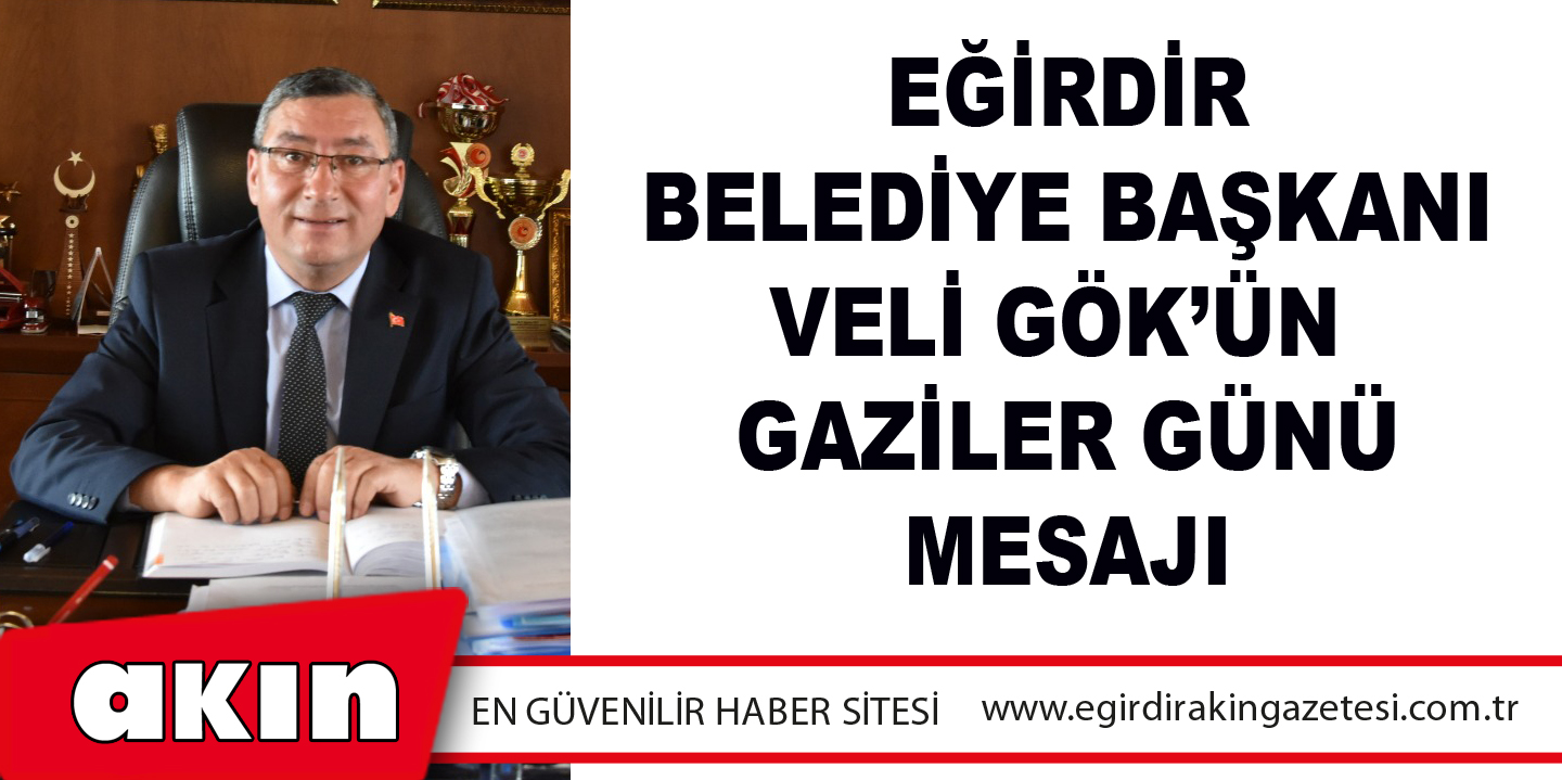 eğirdir haber,akın gazetesi,egirdir haberler,son dakika,Eğirdir Belediye Başkanı Veli Gök’ün Gaziler Günü Mesajı