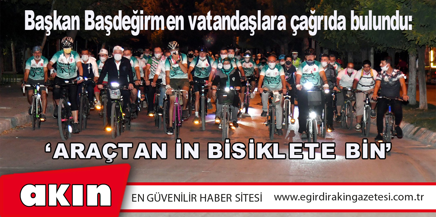 eğirdir haber,akın gazetesi,egirdir haberler,son dakika,‘ARAÇTAN İN BİSİKLETE BİN’