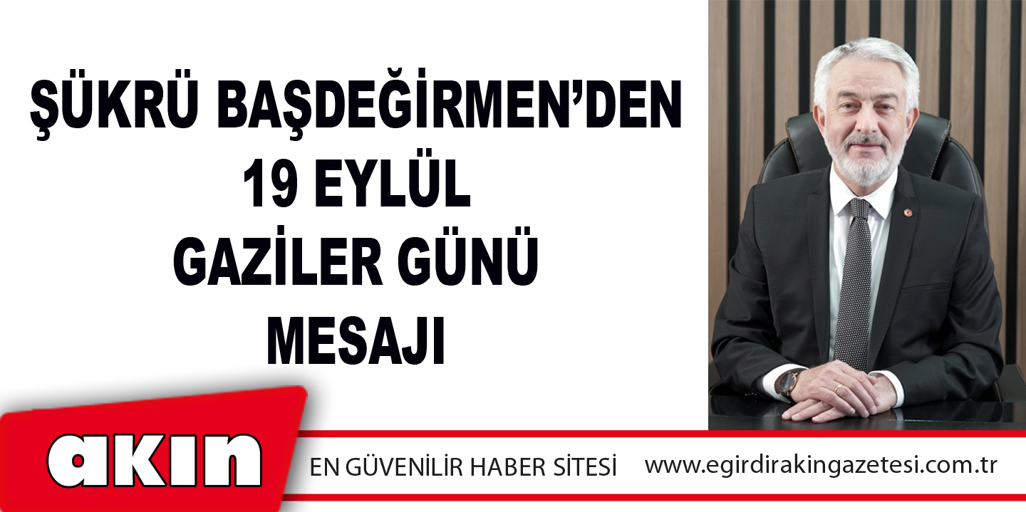 eğirdir haber,akın gazetesi,egirdir haberler,son dakika,Şükrü Başdeğirmen’den 19 Eylül Gaziler Günü Mesajı