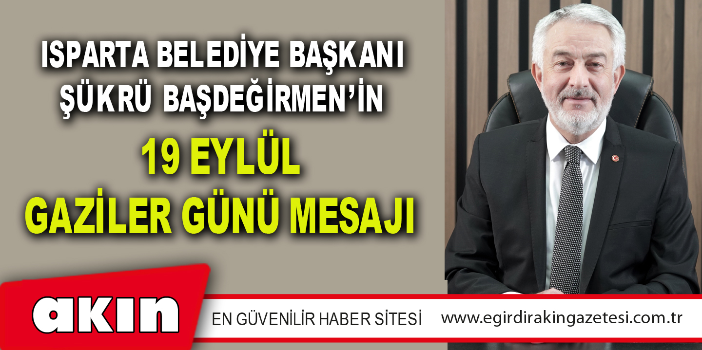 Isparta Belediye Başkanı Şükrü Başdeğirmen’in 19 Eylül Gaziler Günü Mesajı