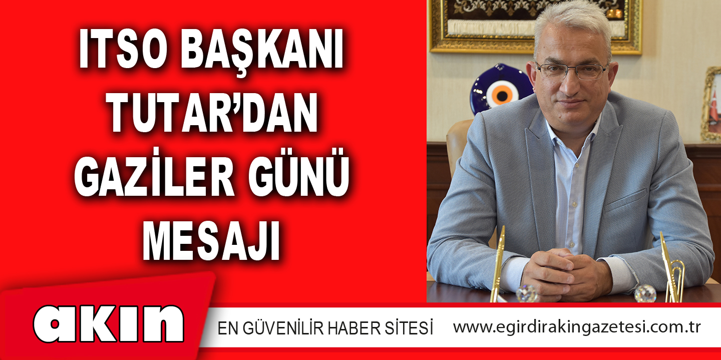 eğirdir haber,akın gazetesi,egirdir haberler,son dakika,ITSO BAŞKANI TUTAR’DAN GAZİLER GÜNÜ MESAJI