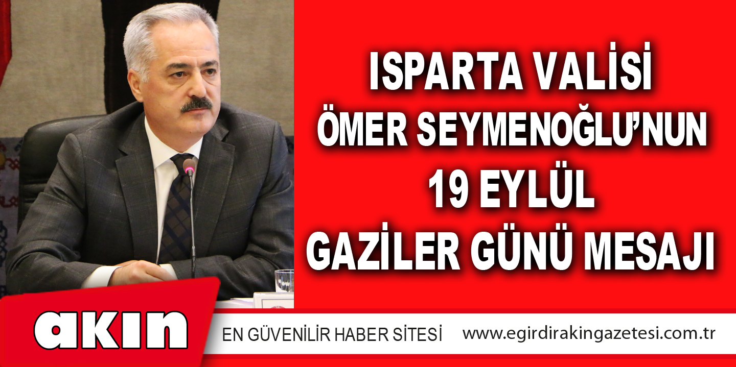 eğirdir haber,akın gazetesi,egirdir haberler,son dakika,Isparta Valisi Ömer Seymenoğlu’nun 19 Eylül Gaziler Günü Mesajı