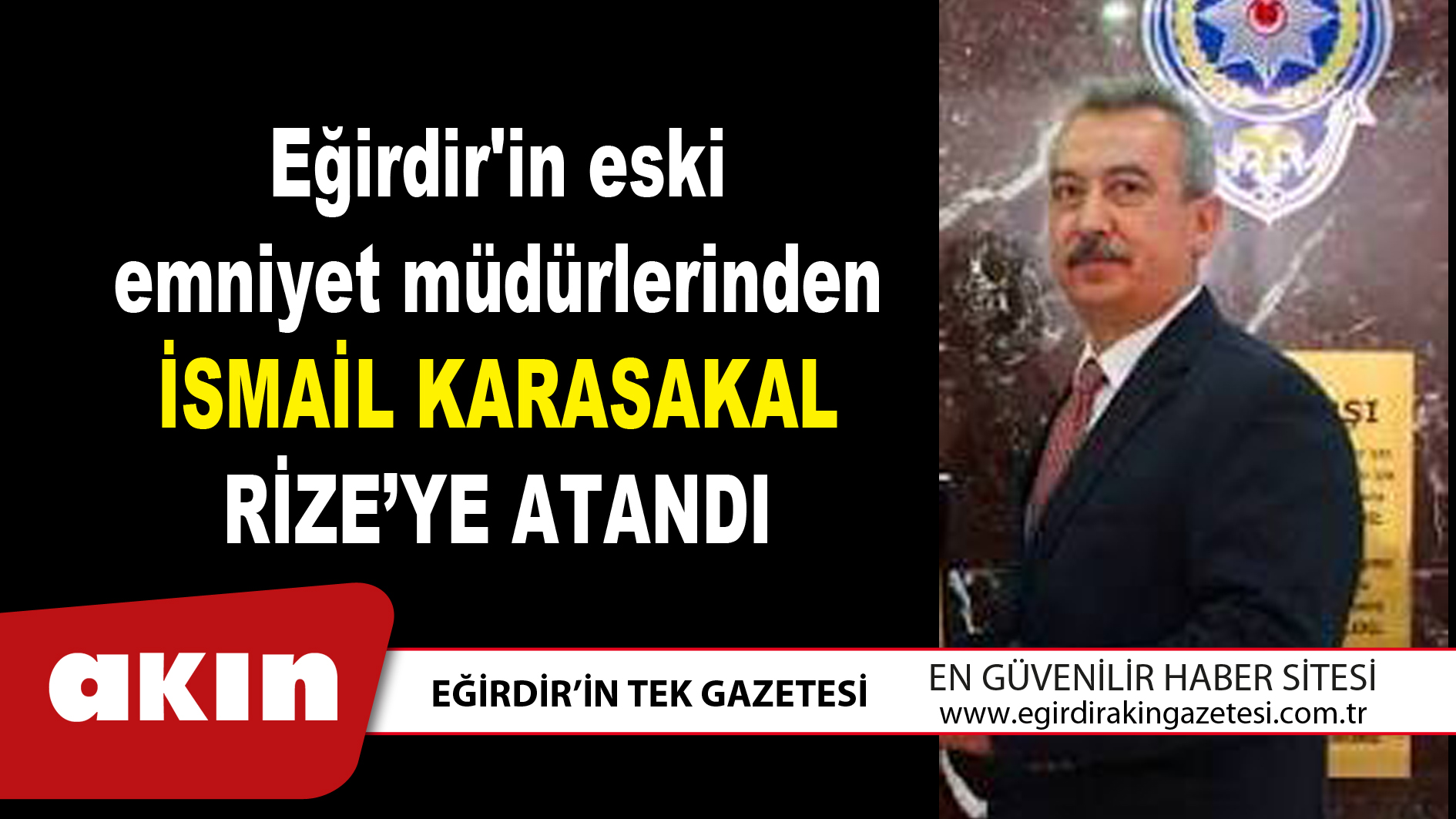eğirdir haber,akın gazetesi,egirdir haberler,son dakika,Eğirdir'in eski emniyet müdürlerinden İsmail Karasakal Rize’ye Atandı