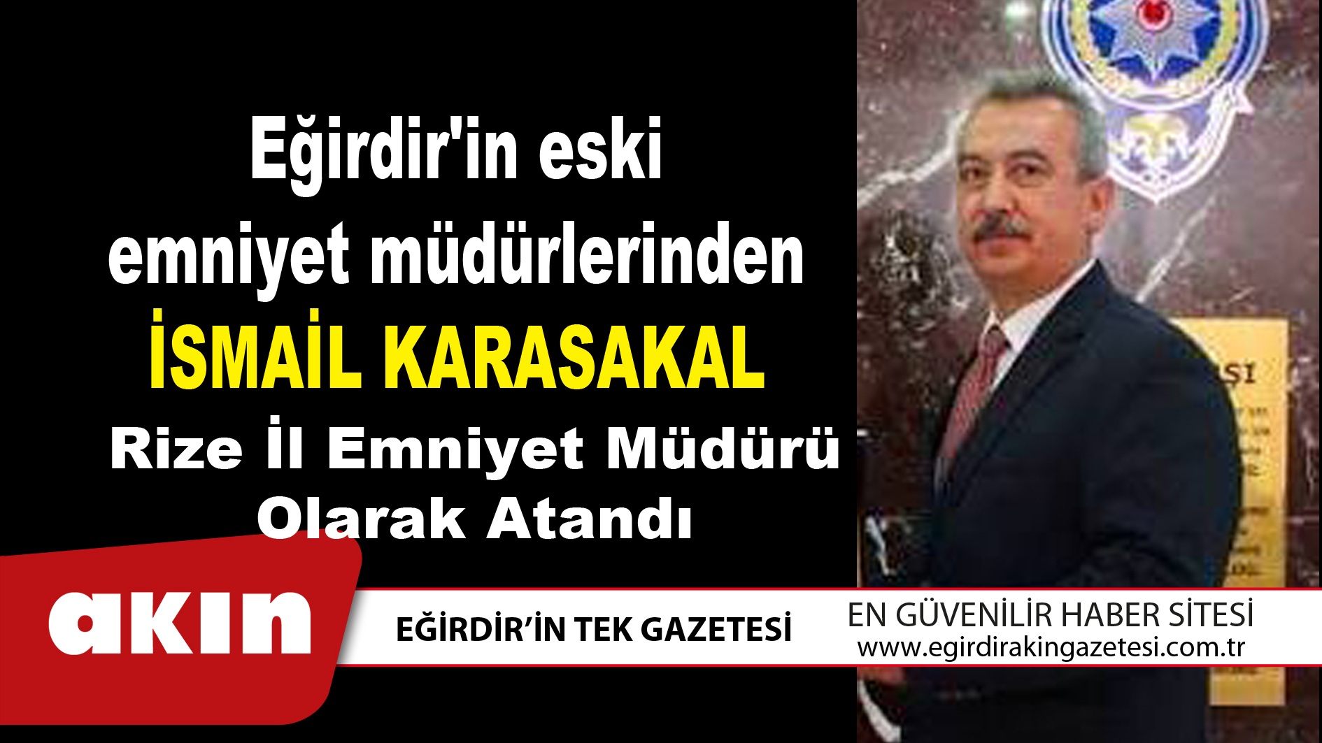 eğirdir haber,akın gazetesi,egirdir haberler,son dakika,Eğirdir'in eski emniyet müdürlerinden İsmail Karasakal Rize İl Emniyet Müdürü Olarak Atandı