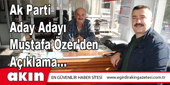 eğirdir haber,akın gazetesi,egirdir haberler,son dakika,Ak Parti Aday Adayı Mustafa Özer'den Açıklama...
