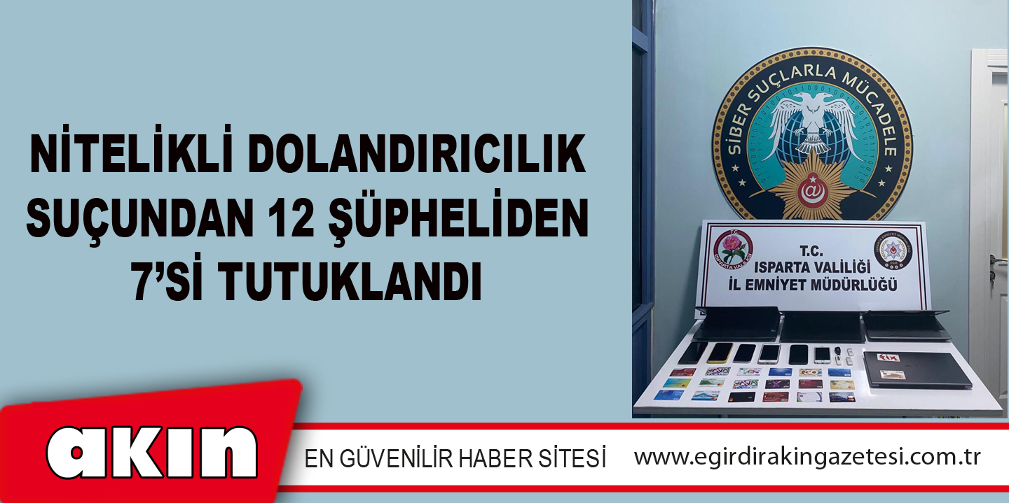 Nitelikli Dolandırıcılık Suçundan 12 Şüpheliden 7’si Tutuklandı