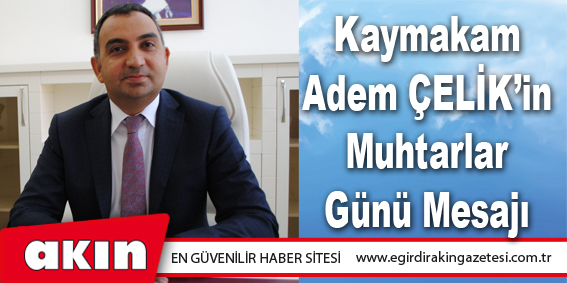 Kaymakam Adem ÇELİK’in Muhtarlar Günü Mesajı