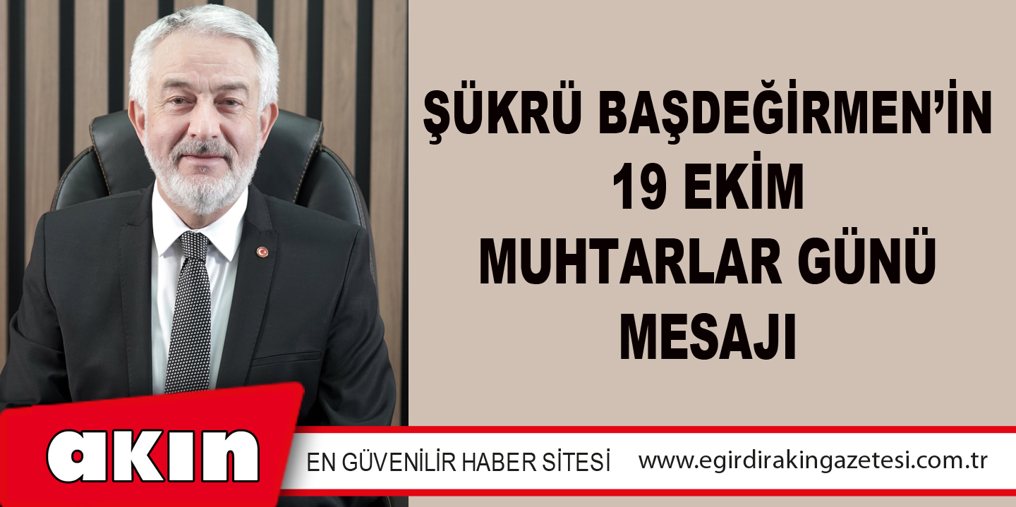 Şükrü Başdeğirmen’in 19 Ekim Muhtarlar Günü Mesajı
