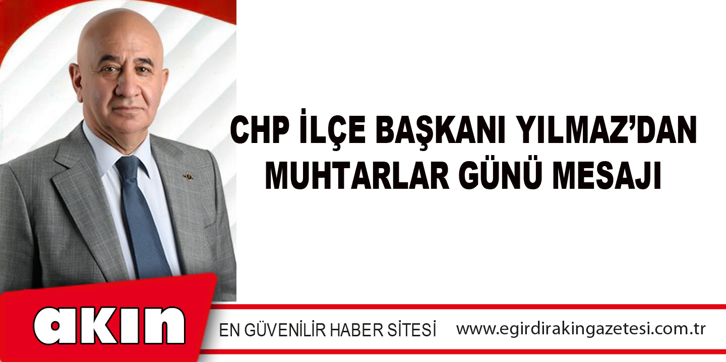 CHP İLÇE BAŞKANI YILMAZ’DAN MUHTARLAR GÜNÜ MESAJI