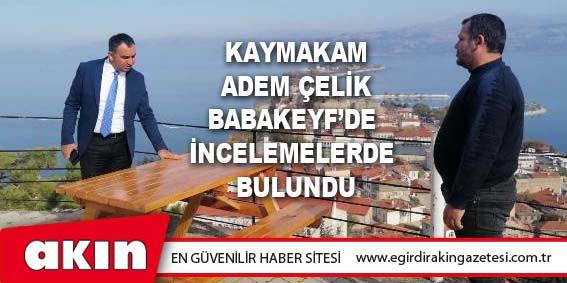 Kaymakam Adem Çelik Babakeyf’de İncelemelerde Bulundu