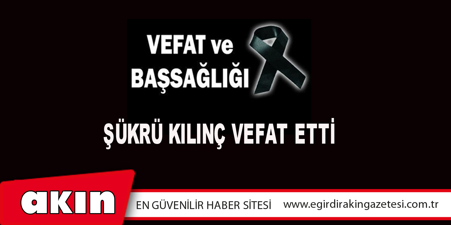 eğirdir haber,akın gazetesi,egirdir haberler,son dakika,Şükrü Kılınç Vefat Etti