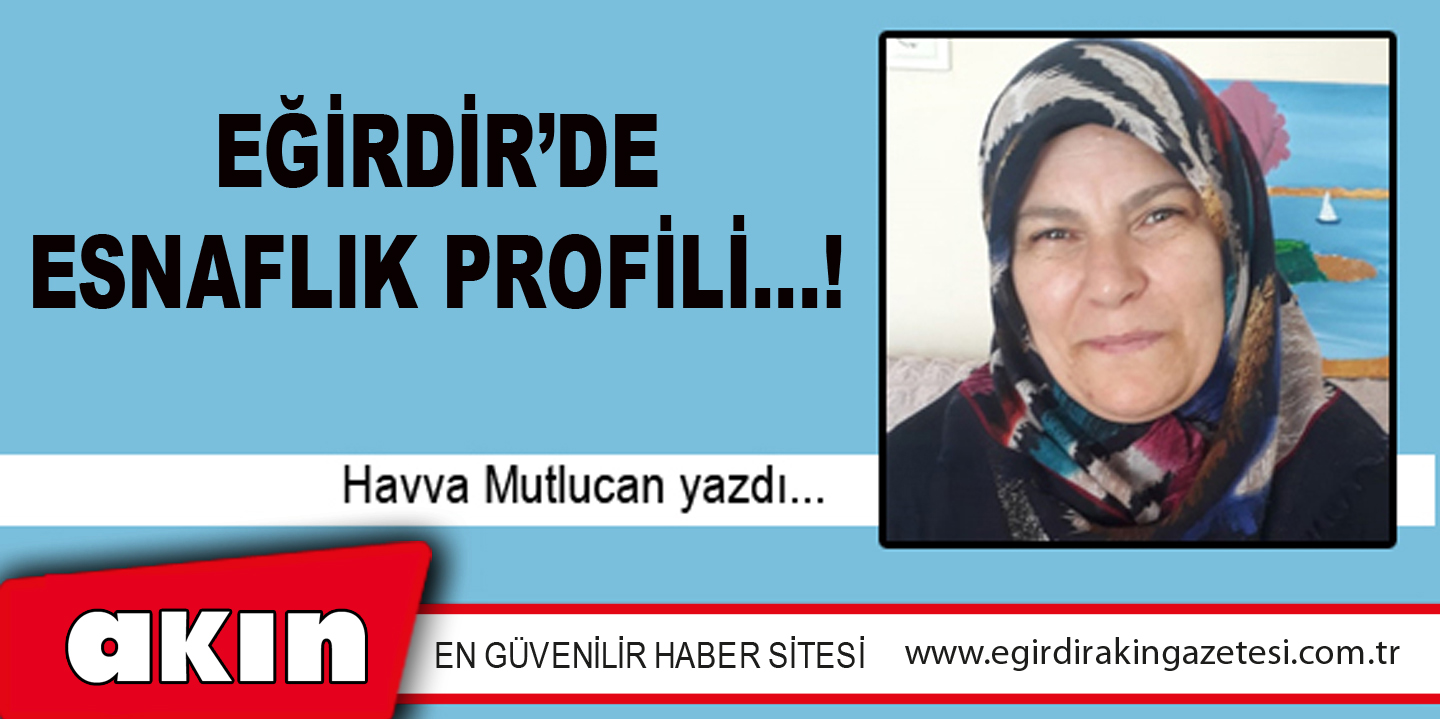 eğirdir haber,akın gazetesi,egirdir haberler,son dakika,EĞİRDİR’DE ESNAFLIK PROFİLİ…!