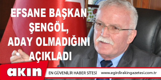 EFSANE BAŞKAN ŞENGÖL, ADAY OLMADIĞINI AÇIKLADI
