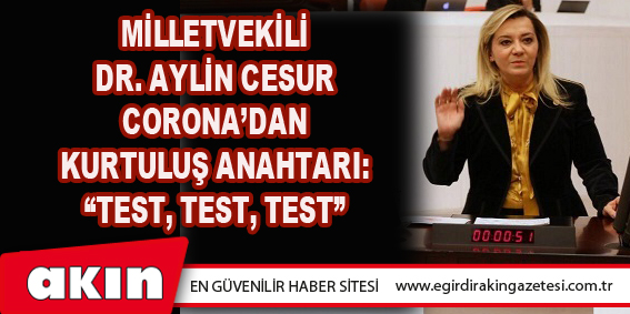 MİLLETVEKİLİ CESUR: CORONA’DAN KURTULUŞ ANAHTARI: “TEST, TEST, TEST”