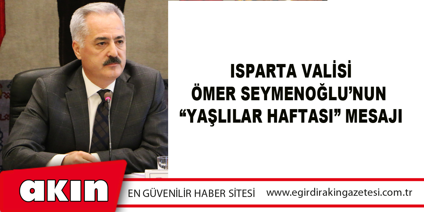 ISPARTA VALİSİ ÖMER SEYMENOĞLU’NUN “YAŞLILAR HAFTASI” MESAJI