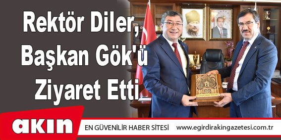 Rektör Diler, Başkan Gök'ü Ziyaret Etti